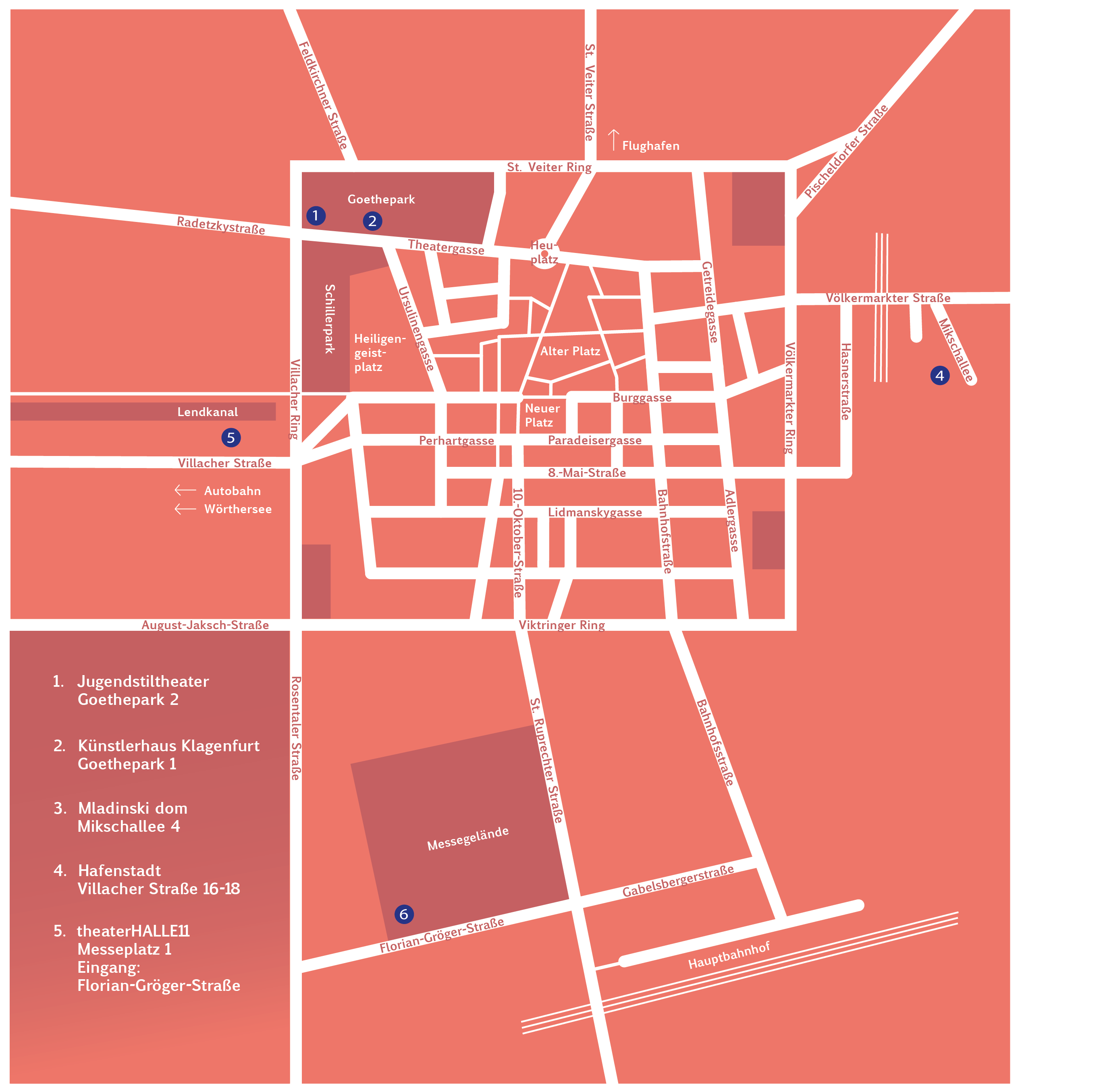 
          1. Jugendstiltheater
             Goethepark 2

          2. Künstlerhaus Klagenfurt /
             CiK Künstlerhaus
             Goethepark 1

          3. Mladinski dom
             Mikschallee 4

          4. Hafenstadt
             Villacher Straße 16-18

          7. theaterHALLE11
             Messeplatz 1
             Eingang: Florian-Gröger-Straße
          